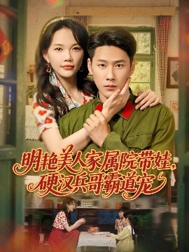 明艷美人家屬院帶娃，硬漢兵哥霸道寵(全集)