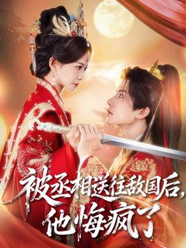 被丞相送往敵國(guó)后，他悔瘋了(全集)